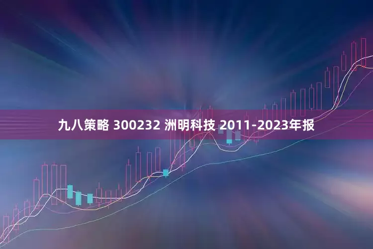 九八策略 300232 洲明科技 2011-2023年报