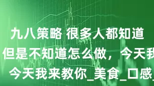 九八策略 很多人都知道河蚌鲜美，但是不知道怎么做，今天我来教你_美食_口感_风味