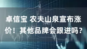 卓信宝 农夫山泉宣布涨价！其他品牌会跟进吗？