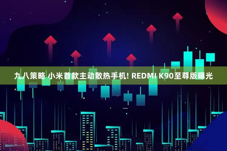 九八策略 小米首款主动散热手机! REDMI K90至尊版曝光